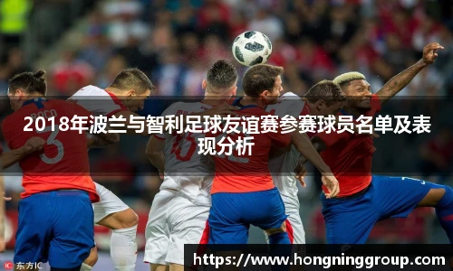 2018年波兰与智利足球友谊赛参赛球员名单及表现分析