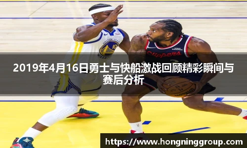2019年4月16日勇士与快船激战回顾精彩瞬间与赛后分析