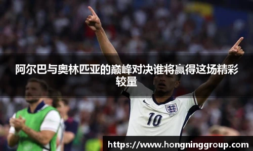 阿尔巴与奥林匹亚的巅峰对决谁将赢得这场精彩较量