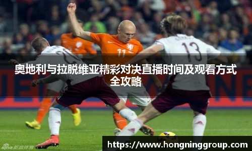 奥地利与拉脱维亚精彩对决直播时间及观看方式全攻略