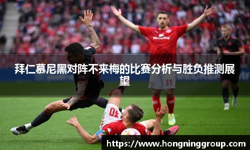 拜仁慕尼黑对阵不来梅的比赛分析与胜负推测展望
