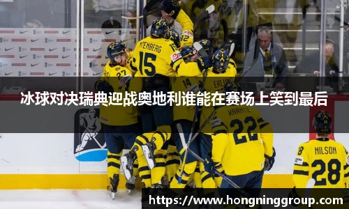 冰球对决瑞典迎战奥地利谁能在赛场上笑到最后
