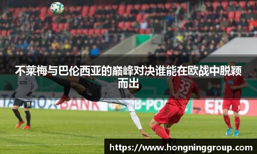不莱梅与巴伦西亚的巅峰对决谁能在欧战中脱颖而出